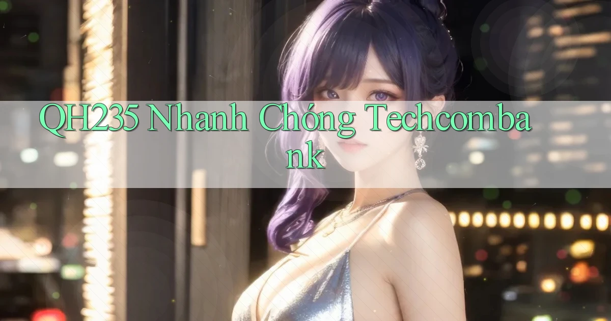 qh235 nhanh chóng techcombank