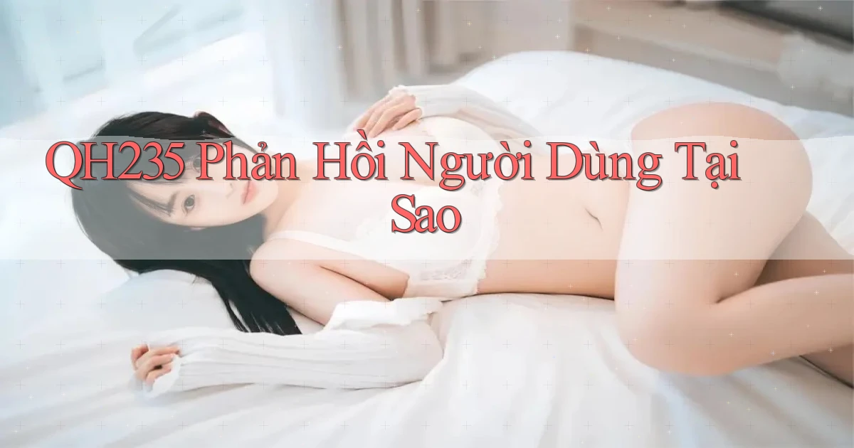 qh235 phản hồi người dùng tại sao