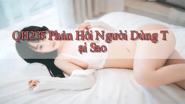 qh235 phản hồi người dùng tại sao