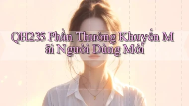 qh235  phần thưởng khuyến mãi người dùng mới