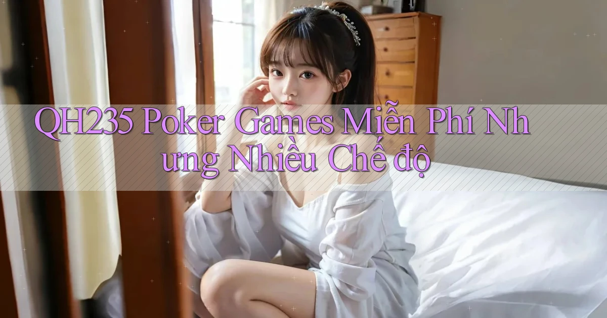 qh235  poker games miễn phí nhưng nhiều chế độ