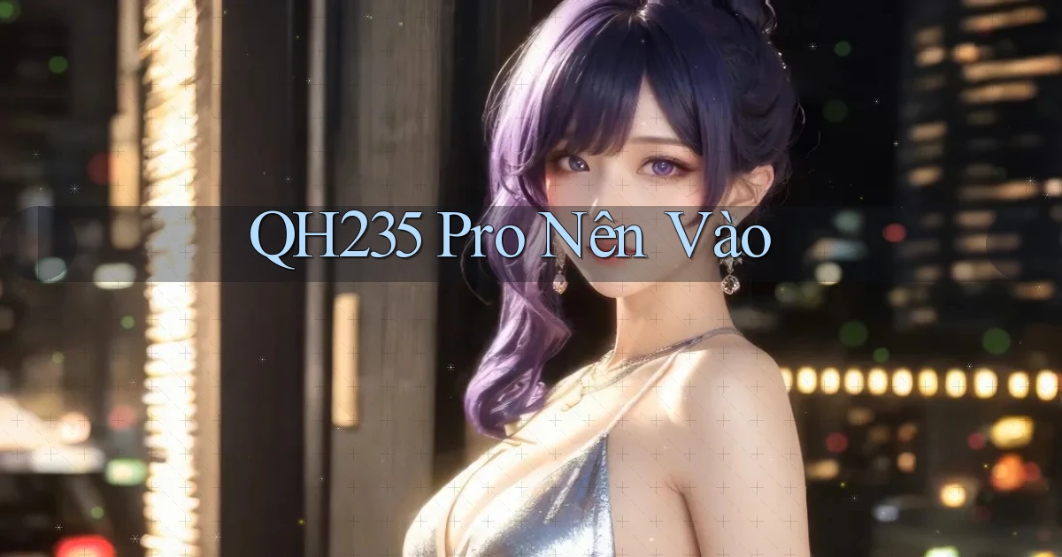 qh235 pro nên vào