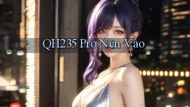 qh235 pro nên vào