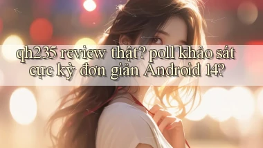 qh235 review thật poll khảo sát cực kỳ đơn giản Android 14