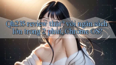 Qh235 review thật với ngân sách lớn trong 2 phút, Chrome OS