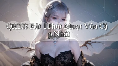 qh235 rút 1 phút mượt vừa cập nhật