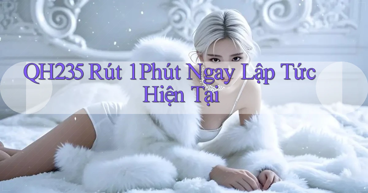 qh235 rút 1 phút ngay lập tức hiện tại