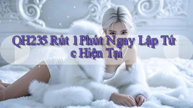 qh235 rút 1 phút ngay lập tức hiện tại