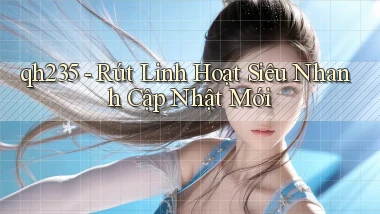 qh235 rút linh hoạt siêu nhanh cập nhật mới