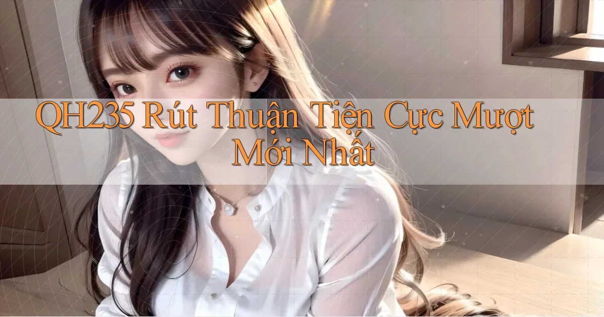qh235 rút thuận tiện cực mượt mới nhất