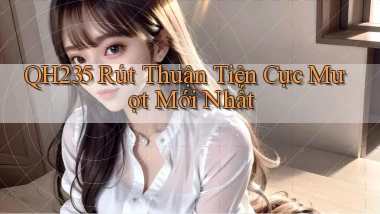 qh235 rút thuận tiện cực mượt mới nhất