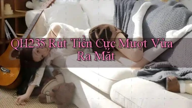 qh235 rút tiền cực mượt vừa ra mắt