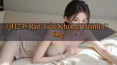 qh235  rút tiền không thành công