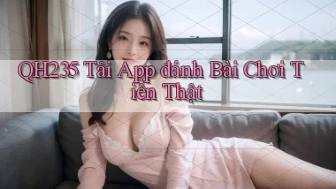 qh235  tải app đánh bài chơi tiền thật