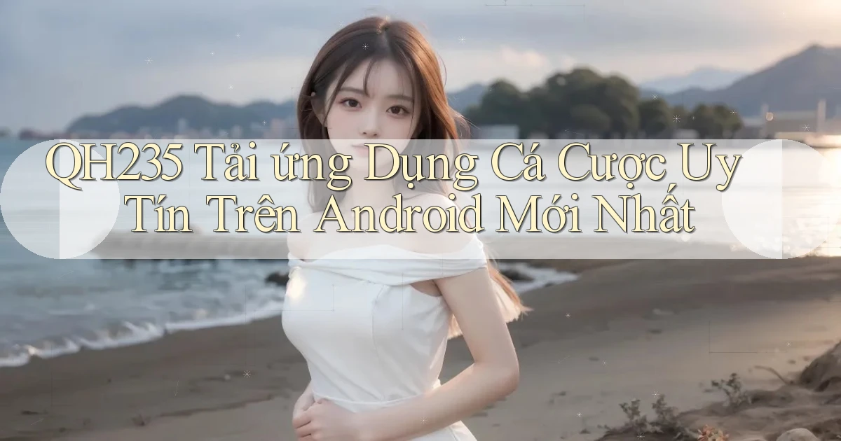 qh235  tải ứng dụng cá cược uy tín trên android mới nhất