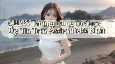 qh235  tải ứng dụng cá cược uy tín trên android mới nhất