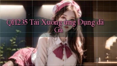 qh235  tải xuống ứng dụng đá gà