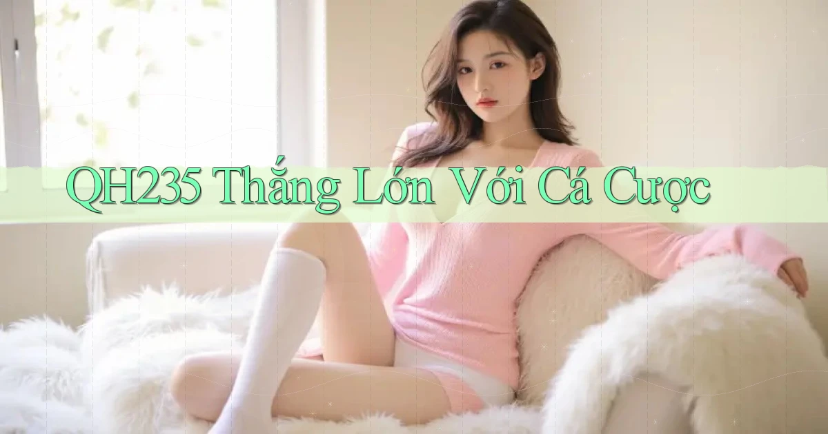 qh235  thắng lớn với cá cược