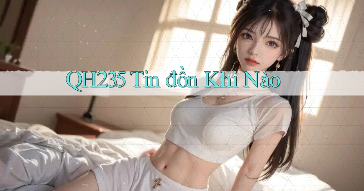 qh235 tin đồn khi nào