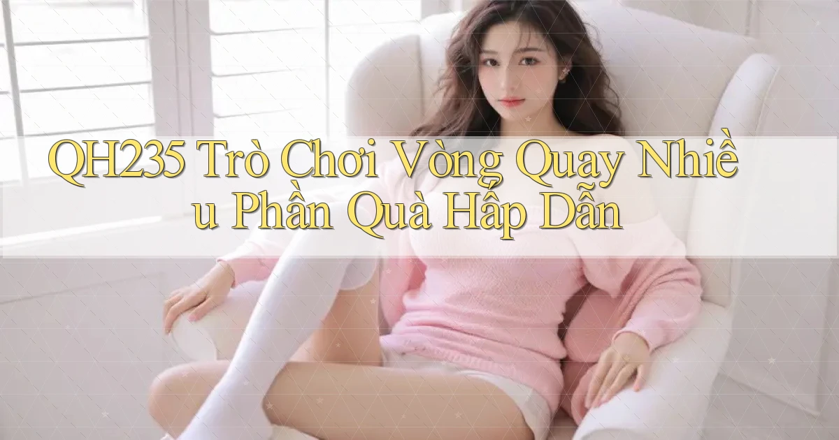qh235  trò chơi vòng quay nhiều phần quà hấp dẫn
