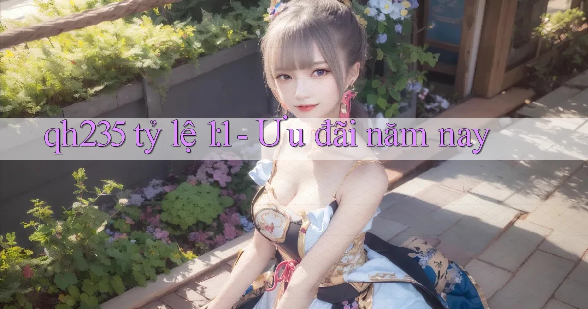 qh235 tỷ lệ 1：1 ưu đãi năm nay