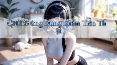 qh235  ứng dụng kiếm tiền thật
