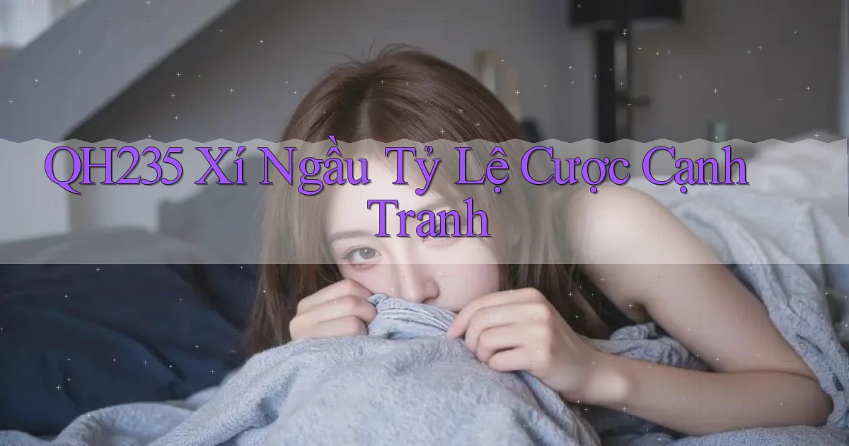 qh235  xí ngầu tỷ lệ cược cạnh tranh