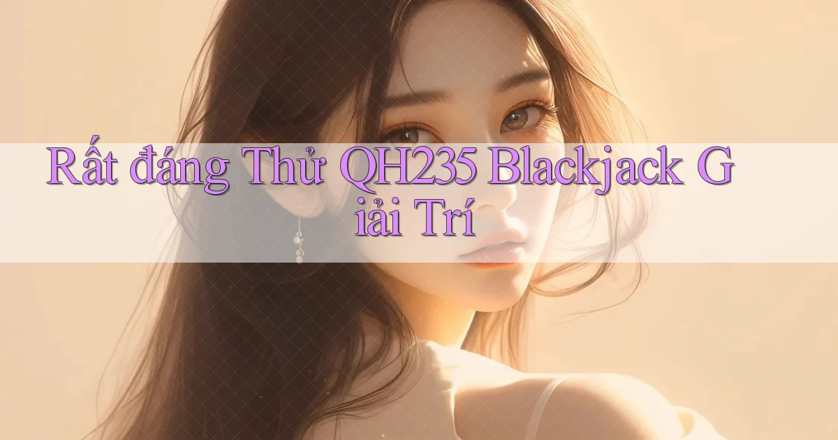 rất đáng thử qh235 blackjack giải trí