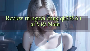 Review từ người dùng qh235 ở tại Việt Nam