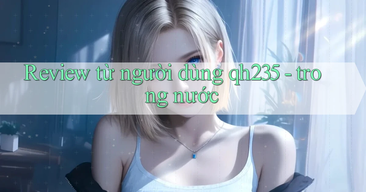 Review từ người dùng qh235   trong nước