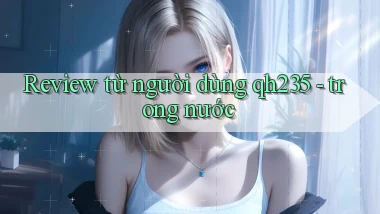 Review từ người dùng qh235   trong nước