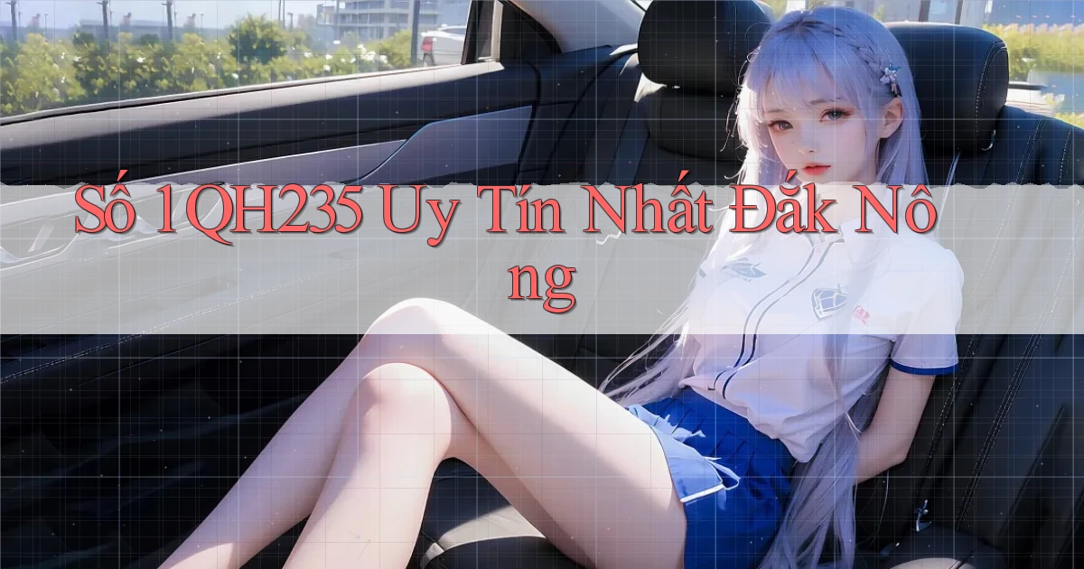 số 1 qh235 uy tín nhất Đắk Nông