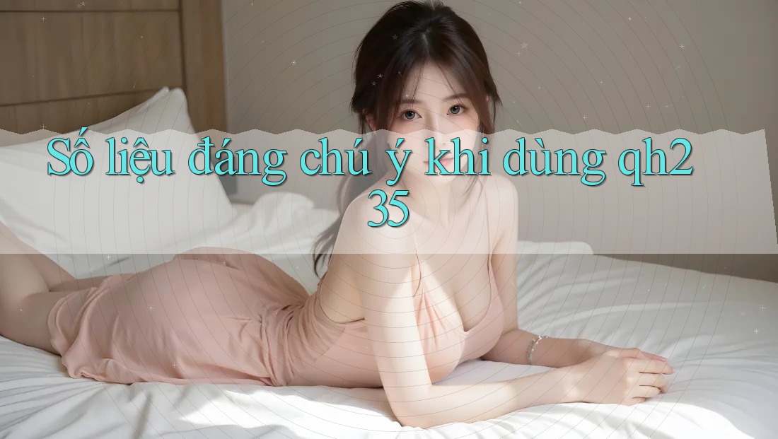 Số liệu đáng chú ý khi dùng qh235 Số liệu đáng chú ý khi dùng qh235