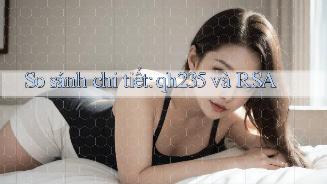 So sánh chi tiết: qh235 và RSA So sánh chi tiết: qh235 và RSA
