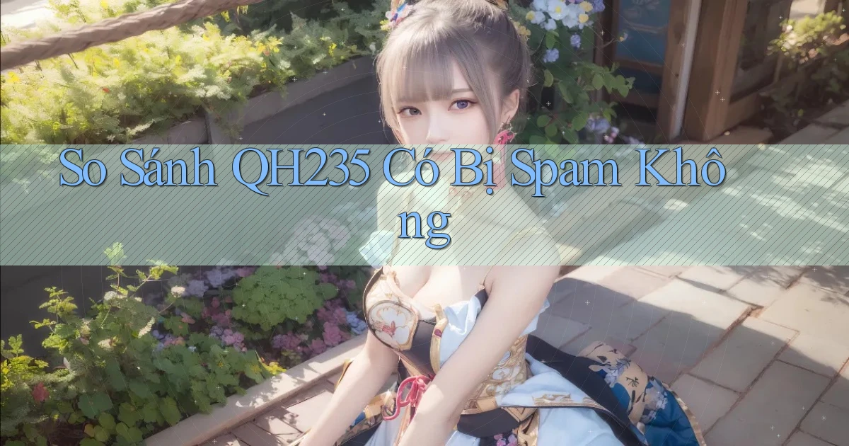 So sánh qh235   có bị spam không