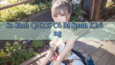 So sánh qh235   có bị spam không