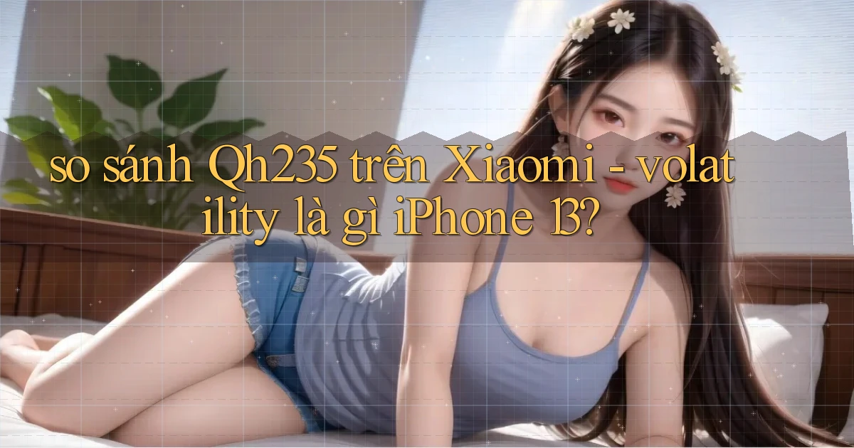 so sánh Qh235 trên Xiaomi   volatility là gì iPhone 13