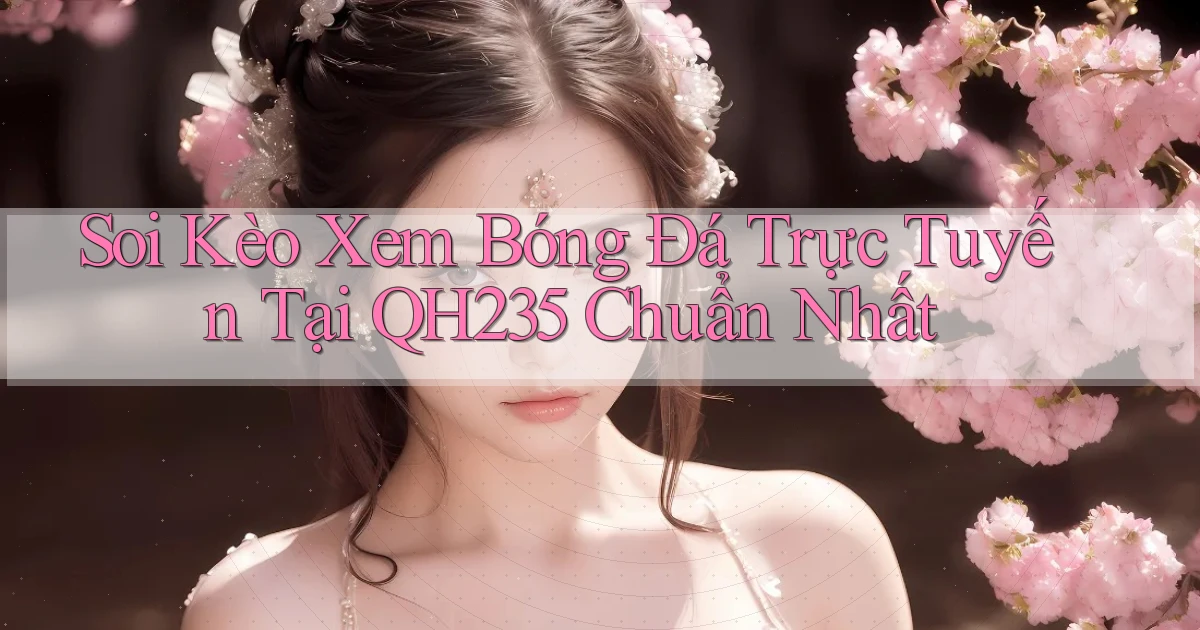 soi kèo xem bóng đá trực tuyến tại qh235 chuẩn nhất