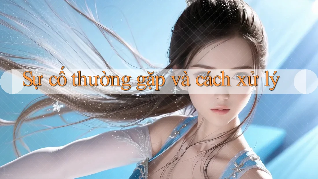 Sự cố thường gặp và cách xử lý Sự cố thường gặp và cách xử lý
