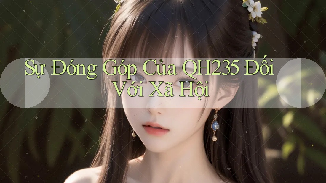 Sự Đóng Góp Của QH235 Đối Với Xã Hội