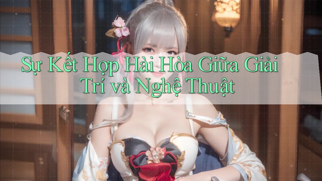 Sự Kết Hợp Hài Hòa Giữa Giải Trí và Nghệ Thuật Sự Kết Hợp Hài Hòa Giữa Giải Trí và Nghệ Thuật