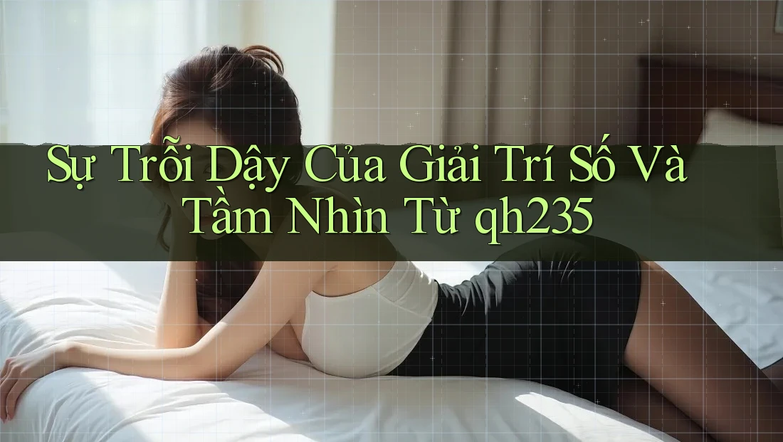 Sự Trỗi Dậy Của Giải Trí Số Và Tầm Nhìn Từ qh235 Sự Trỗi Dậy Của Giải Trí Số Và Tầm Nhìn Từ qh235