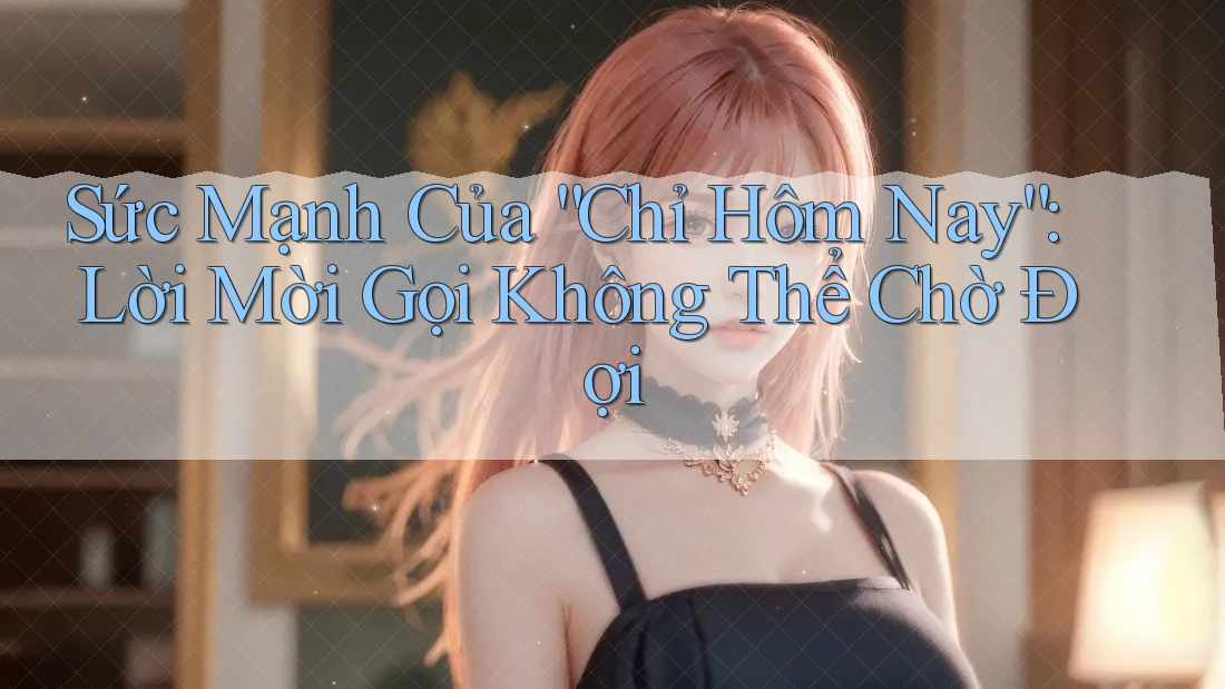 Sức Mạnh Của “Chỉ Hôm Nay”: Lời Mời Gọi Không Thể Chờ Đợi Sức Mạnh Của “Chỉ Hôm Nay”: Lời Mời Gọi Không Thể Chờ Đợi