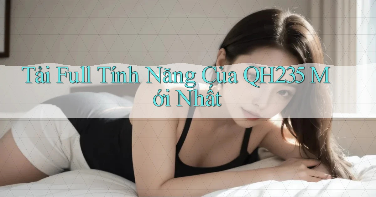 tải full tính năng của qh235 mới nhất