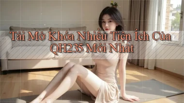 tải mở khóa nhiều tiện ích của qh235 mới nhất