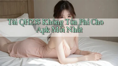 tải qh235 không tốn phí cho apk mới nhất