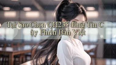 tại sao chọn qh235 đáng tin cậy phiên bản việt