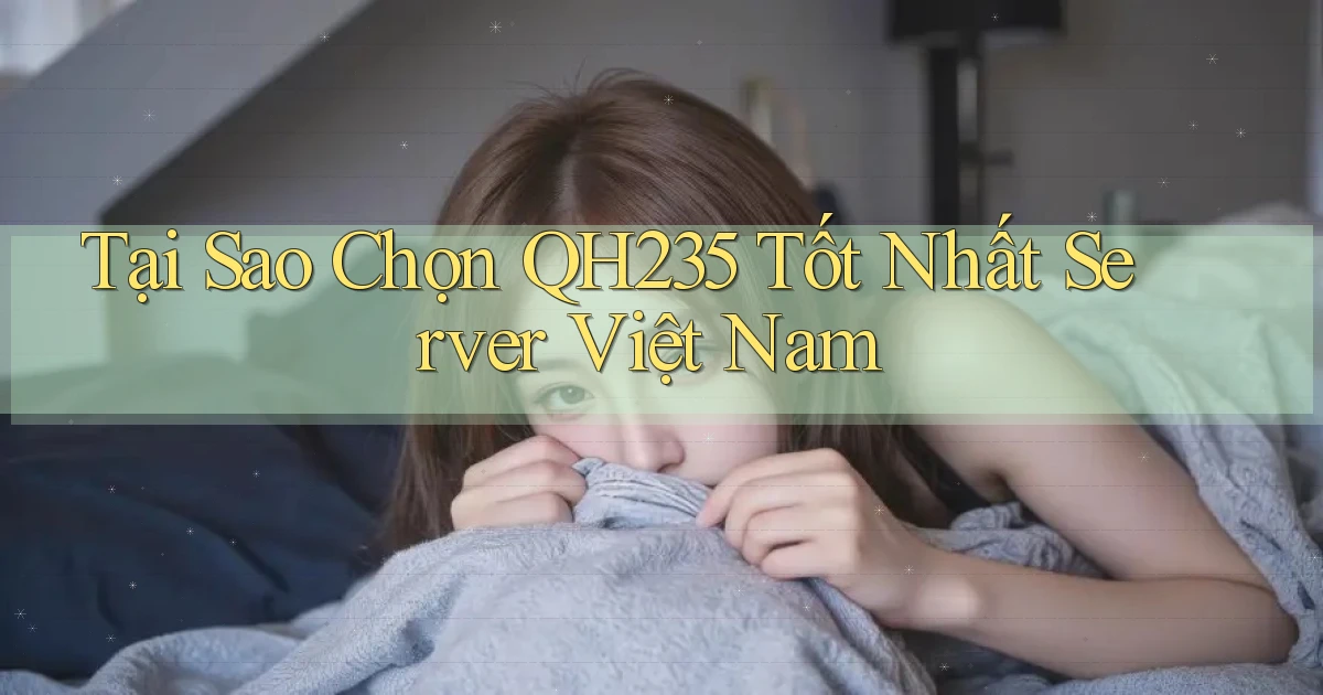 tại sao chọn qh235 tốt nhất server việt nam