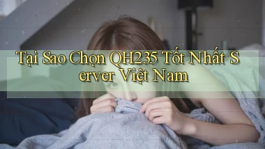 tại sao chọn qh235 tốt nhất server việt nam