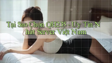 tại sao chọn qh235 uy tín nhất server việt nam